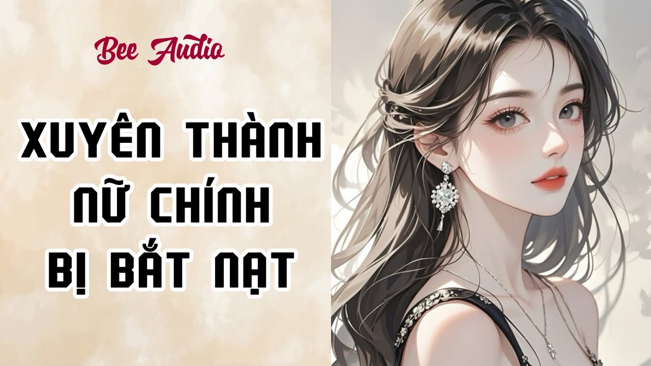 [TRUYỆN AUDIO] XUYÊN THÀNH NỮ CHÍNH BỊ BẮT NẠT FULL