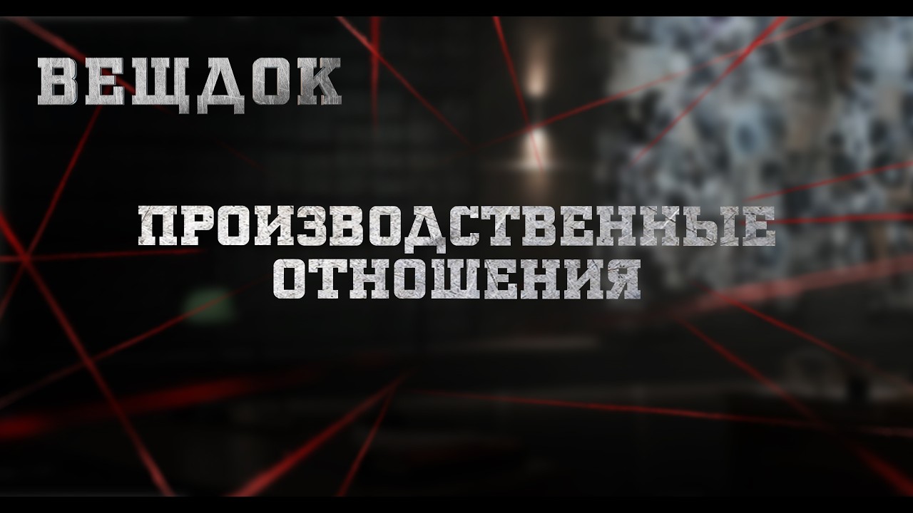ПРОИЗВОДСТВЕННЫЕ ОТНОШЕНИЯ | ВЕЩДОК