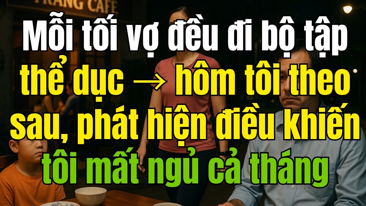 Mỗi tối vợ đều đi bộ tập thể dục → hôm tôi theo sau, phát hiện khiến tôi mất ngủ cả tháng