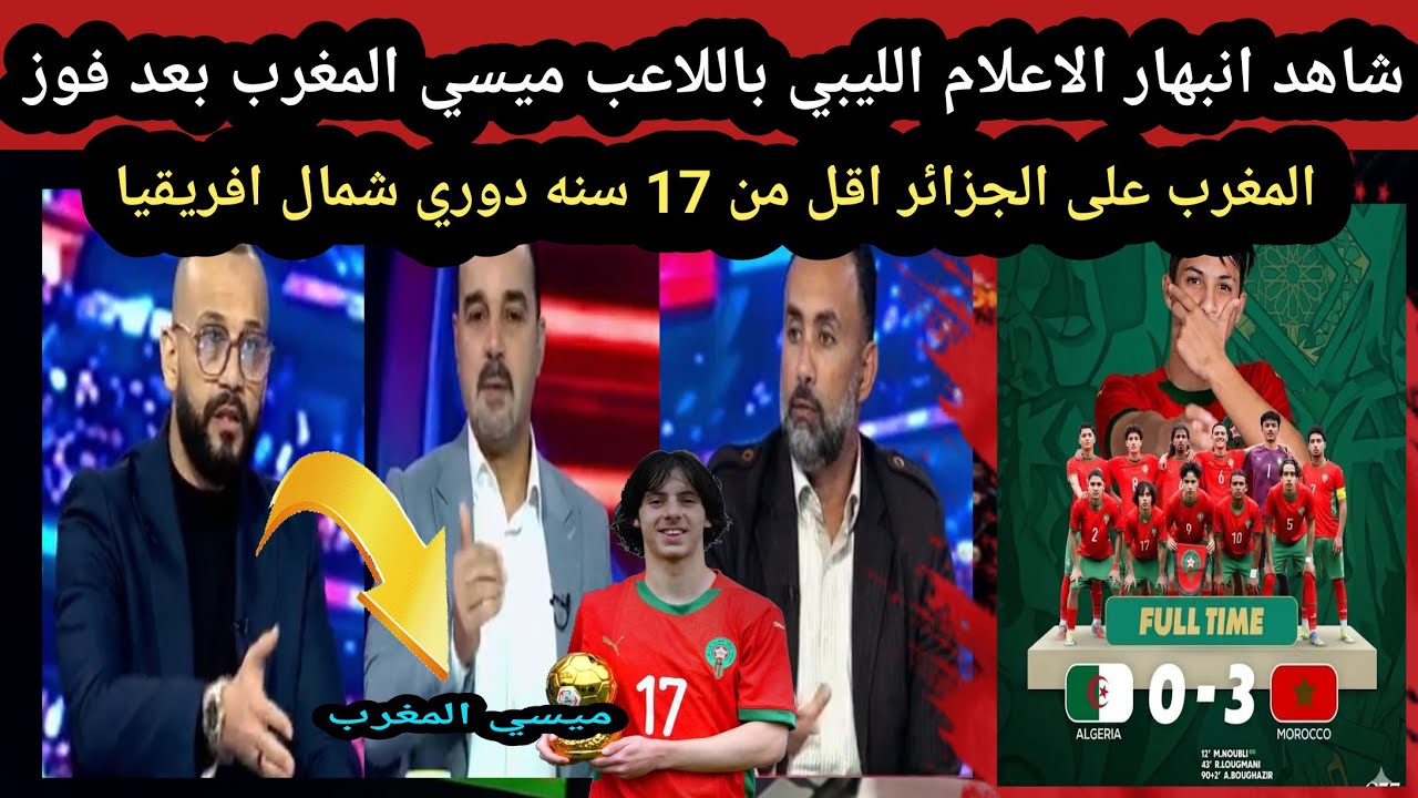 انبهار الاعلام الليبي باللاعب ميسي المغرب بعد فوز المغرب على الجزائر اقل من 17 سنة دوري شمال إفريقيا