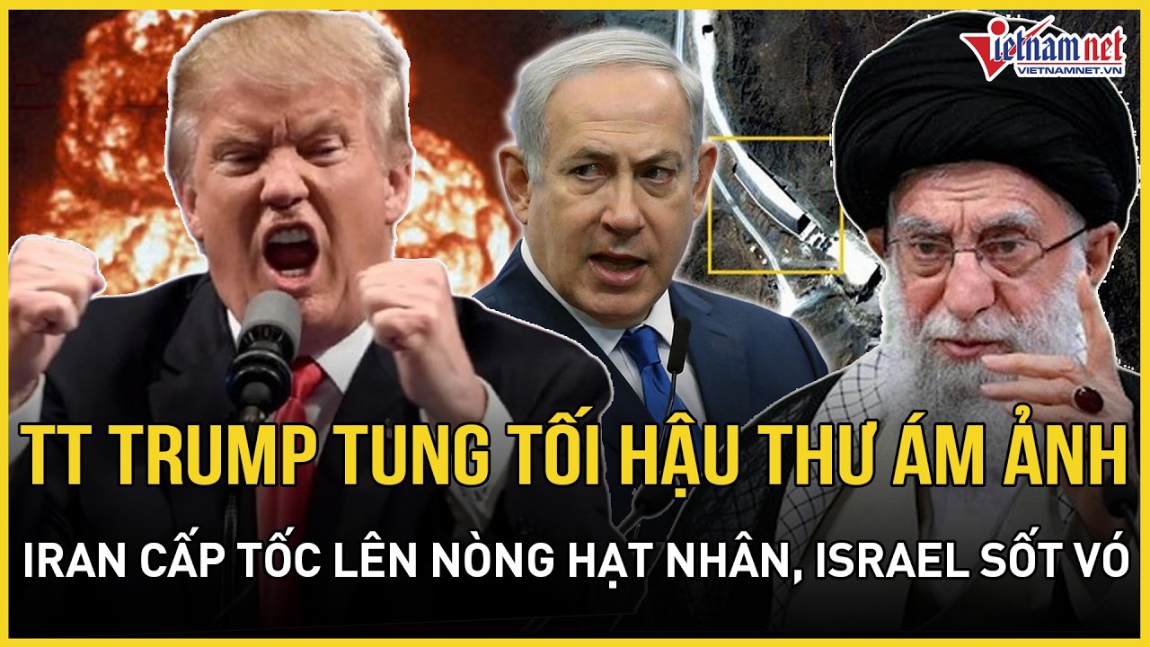 CĂNG: TT Trump tung tối hậu thư cực ám ảnh, Iran cấp tốc lên nòng hạt nhân, Israel sốt vó can thiệp