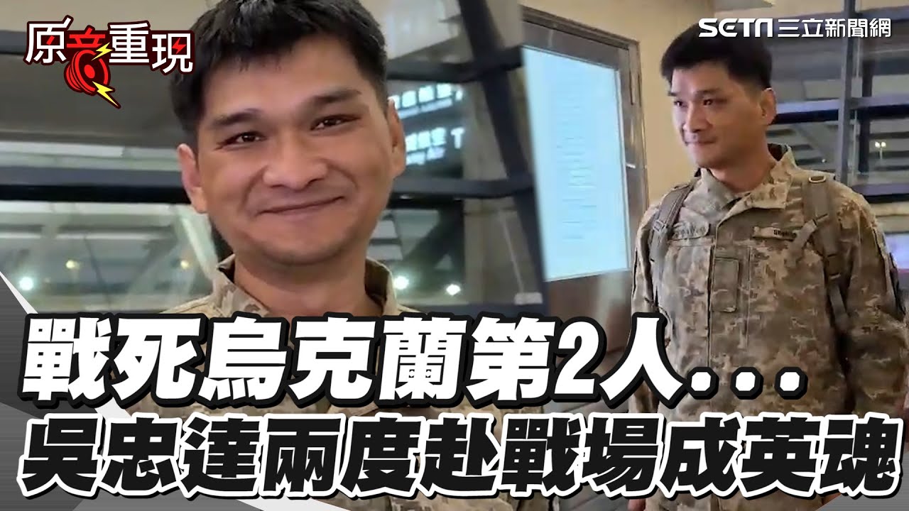 死前受訪最後身影！戰死烏克蘭第2人...吳忠達「兩度赴戰場」前次遭炸傷大腿  這次卻成英魂｜三立新聞網 SETN.com