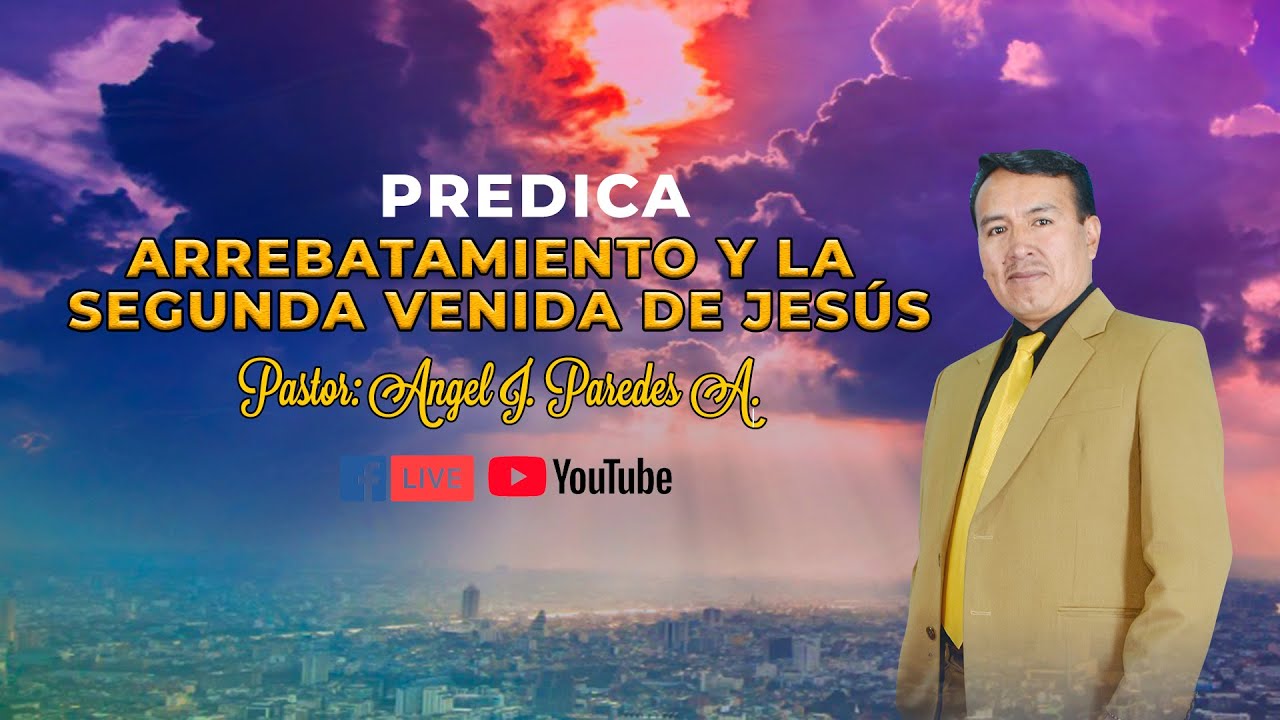 Predica Pastor Ángel. J. Paredes | Tema ▷Arrebatamiento y la segunda venida de Jesús.