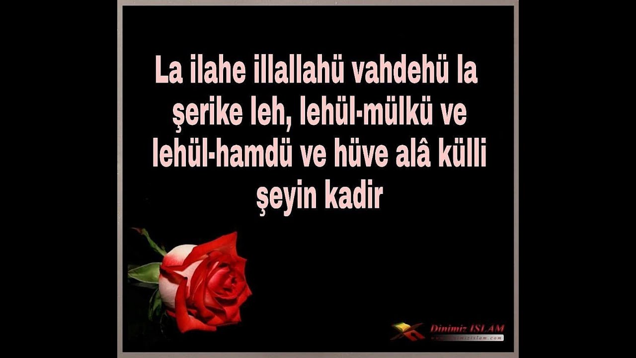 L&acirc; il&acirc;he illall&agrave;hu vahdeh&ucirc; l&acirc; şer&icirc;ke leh, leh&uuml;l-m&uuml;lk&uuml; ve leh&uuml;l-hamd&uuml; ve h&uuml;ve al&acirc; k&uuml;lli şey&rsquo;in kad&icirc;r.