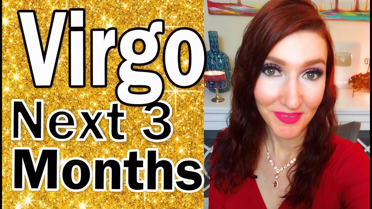 VIRGO WOW! WOW! I CAN'T WAIT TO TELL YOU ALL THE DETAILS VIRGO! NEXT THREE MONTHS