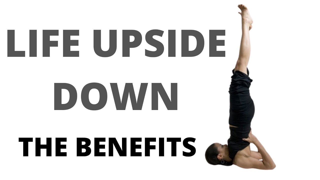 Life upside down:  the benefits