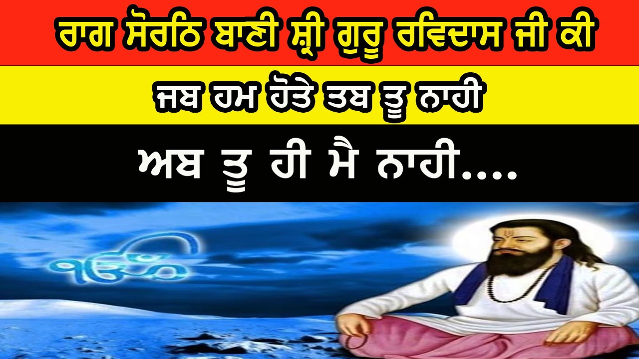 ਰਾਗ ਸੋਰਠਿ ਬਾਣੀ ਸ਼੍ਰੀ ਗੁਰੂ ਰਵਿਦਾਸ ਜੀ ਕੀਜਬ ਹਮ ਹੋਤੇ ਤਬ ਤੂ ਨਾਹੀਅਬ ਤੂ ਹੀ ਮੈ ਨਾਹੀ....