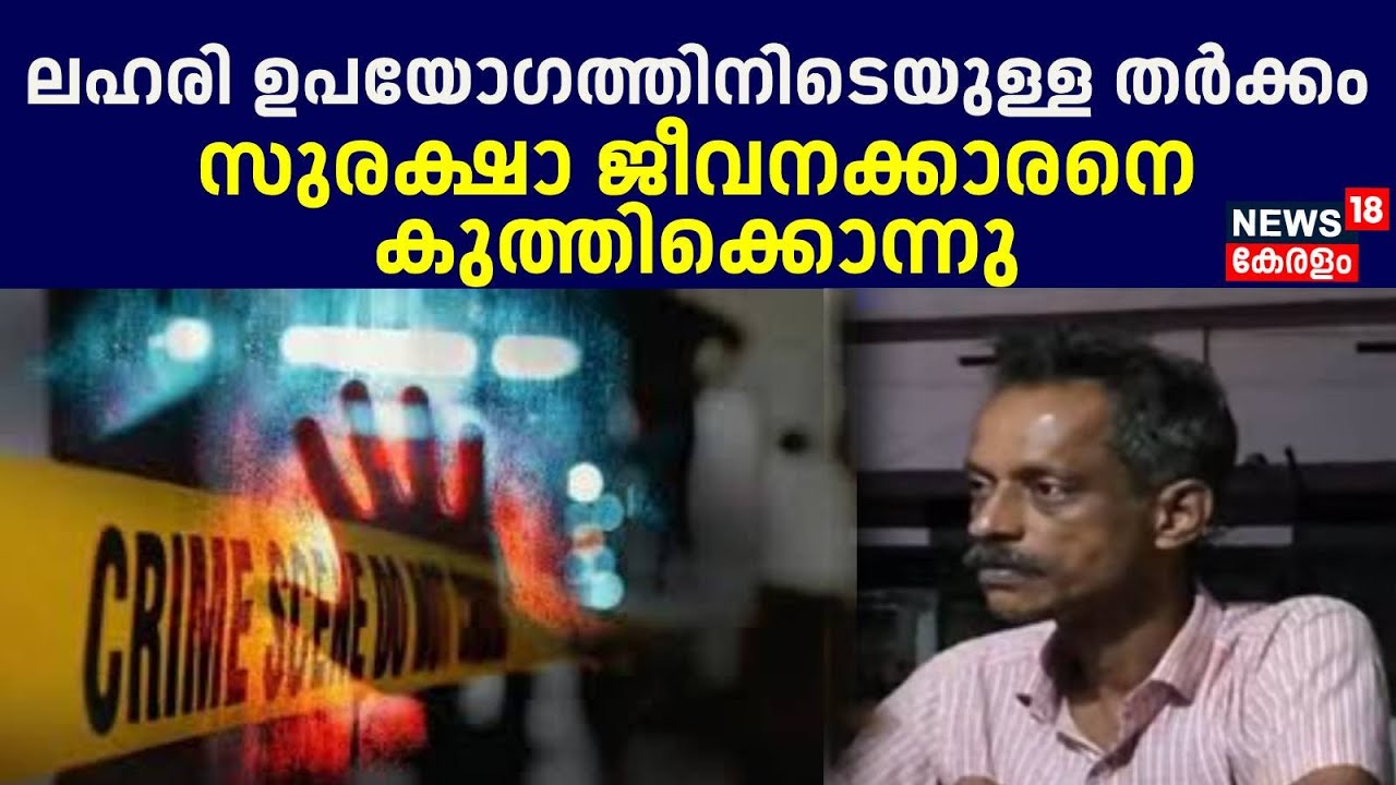 ലഹരി ഉപയോഗത്തിനിടെയുള്ള തർക്കം; സുരക്ഷാ ജീവനക്കാരനെ കുത്തിക്കൊന്നു | Kasaragod Security Murder