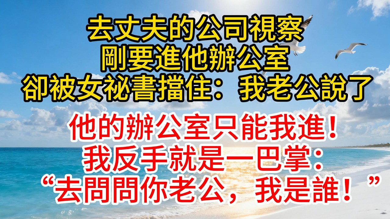 去丈夫的公司視察，剛要進他辦公室，卻被女秘書攔住：“我老公說了，他的辦公室只能我進！”我反手就是一巴掌：“去問問你老公，我是誰！”#故事分享 #故事頻道 #愛情紀錄 #情感 #小说