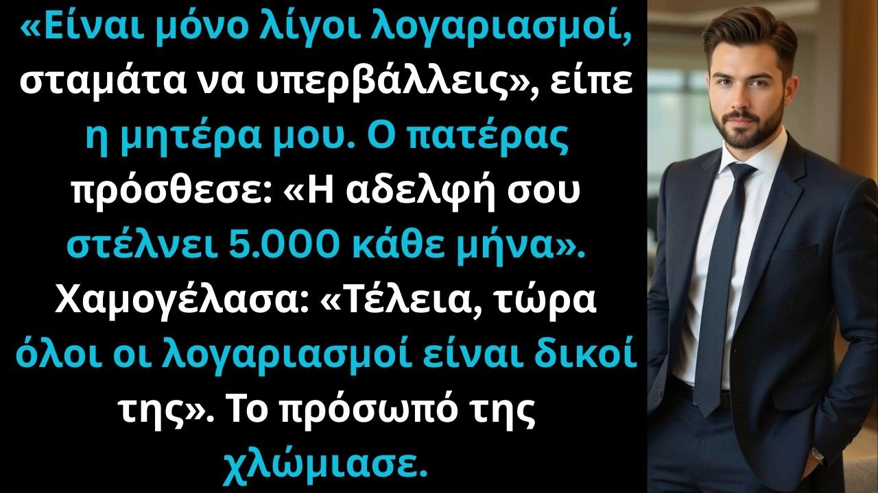 Μόνο λίγοι λογαριασμοί, σταμάτα να υπερβάλλεις», είπε η μητέρα. Η αδελφή στέλνει πρόσθεσε ο πατέρας.