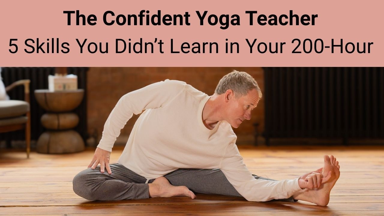 The Confident Yoga Teacher: 5 Skills You Didn’t Learn in Your 200-Hour to Transform Your Teaching