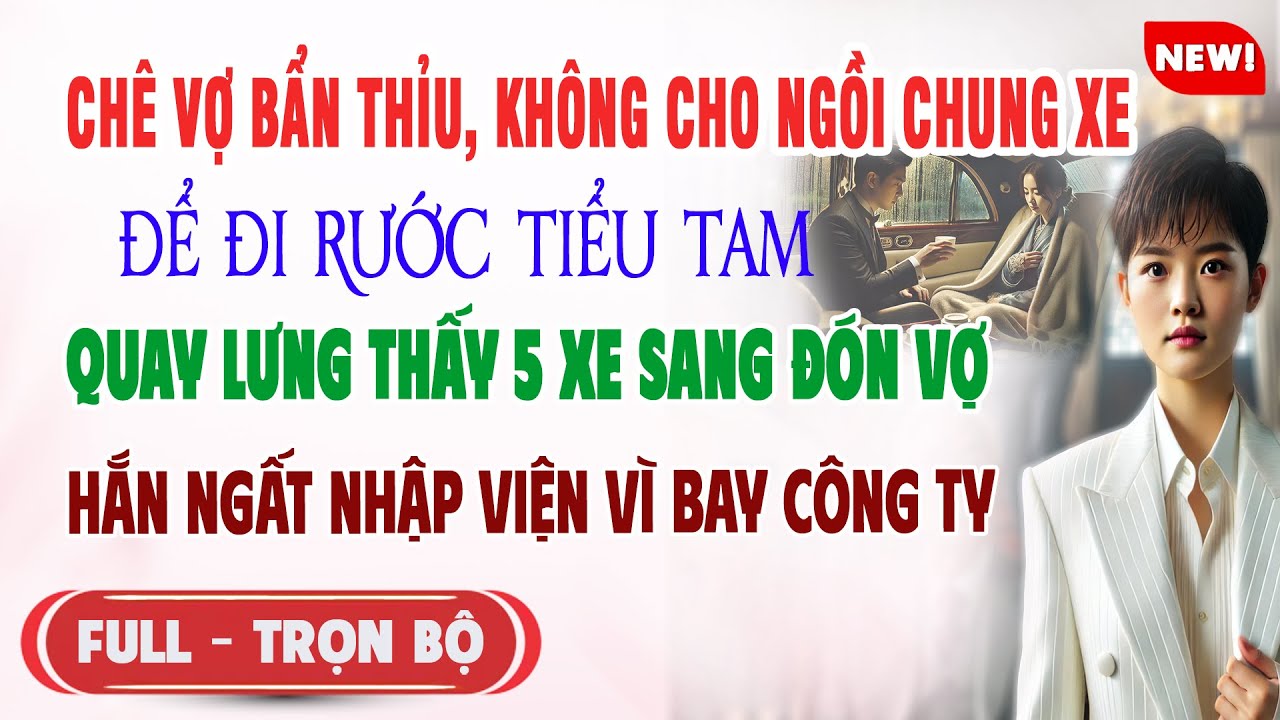 ♥️ Truyện Ngôn Tình CHỒNG CHÊ VỢ BẨN THỈU K CHO NGỒI CHUNG XE Quay Lưng 5 Xe Sang Đón Vợ Hắn Ngất