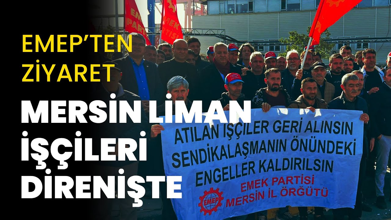 EMEP Genel Başkanı Seyit Aslan, 35 gündür direnişte olan Mersin Limanı işçilerini ziyaret etti