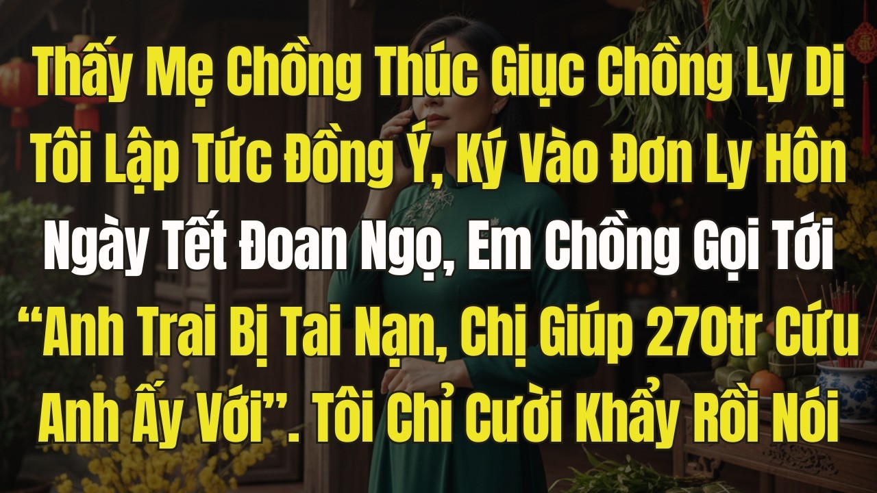 Mẹ chồng giục chồng tôi ly dị. Tôi lập tức đồng ý. Tết đoan ngọ, em chồng gọi điện khóc lóc nói...