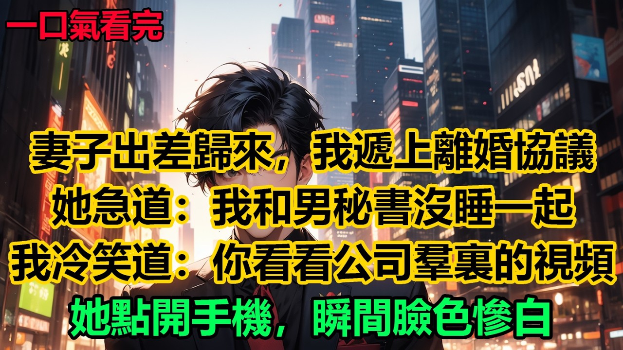 妻子出差歸來，我遞上離婚協議，她急道：我和男秘書沒睡一起！我冷笑道：你看看公司羣裏的視頻，她點開手機，瞬間臉色慘白！
