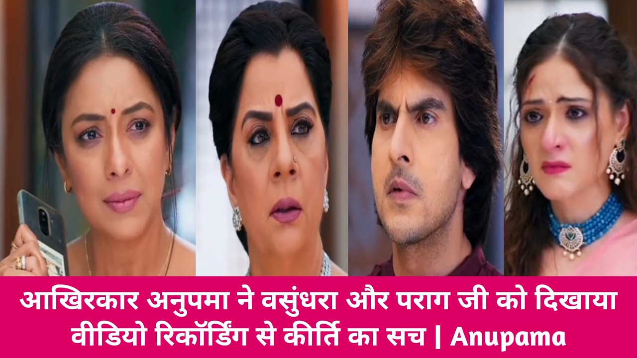 आखिरकार अनुपमा ने वसुंधरा और पराग जी को दिखाया वीडियो रिकॉर्डिंग से कीर्ति का सच | Anupama