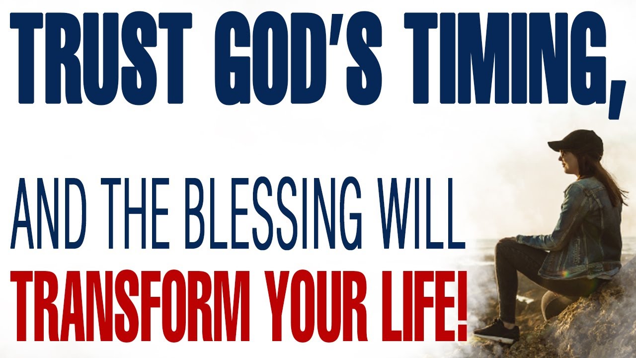 TRUST GOD’S TIMING, AND THE BLESSING WILL TRANSFORM YOUR LIFE — CHRISTIAN MOTIVATION