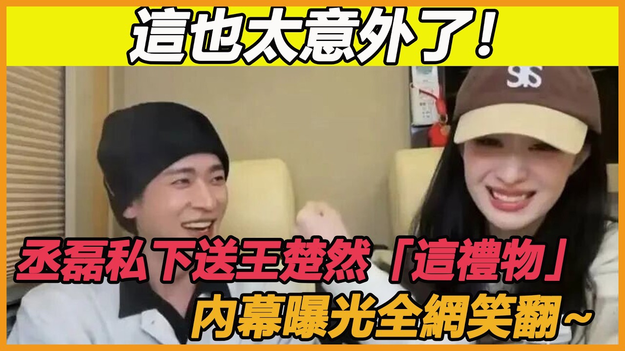 這也太意外了！丞磊私下送王楚然「這禮物」，內幕曝光全網笑翻~
