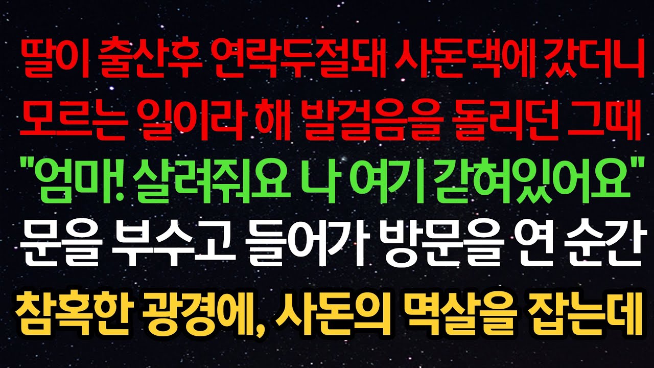 실화사연- 딸이 출산후 연락두절돼 사돈댁에 갔더니 모르는 일이라 해 발걸음을 돌리던 그때 