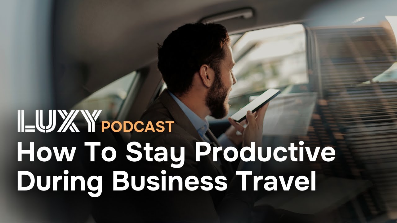 How To Stay Productive During Business Travel | LUXY Podcast