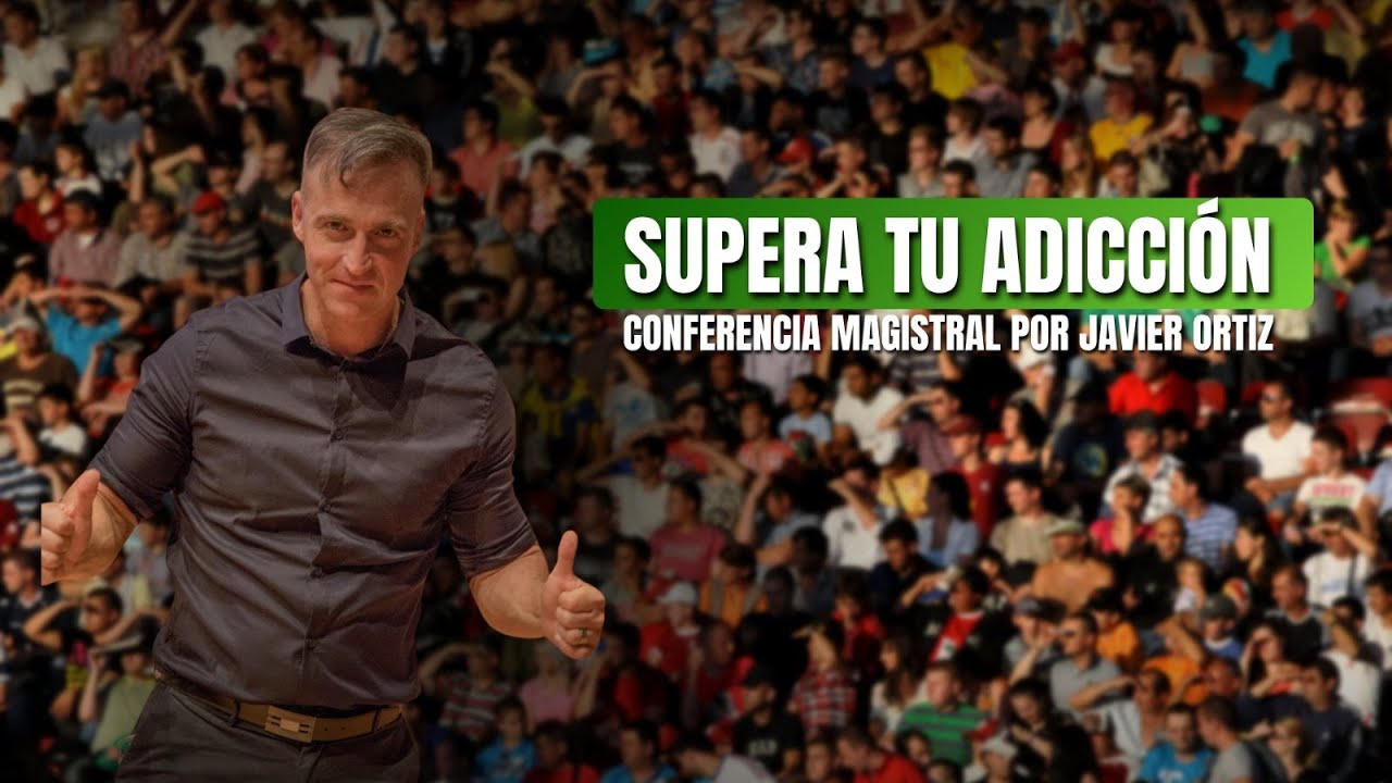 SUPERA TU ADICCIÓN. Conferencia Magistral por Javier Ortiz.