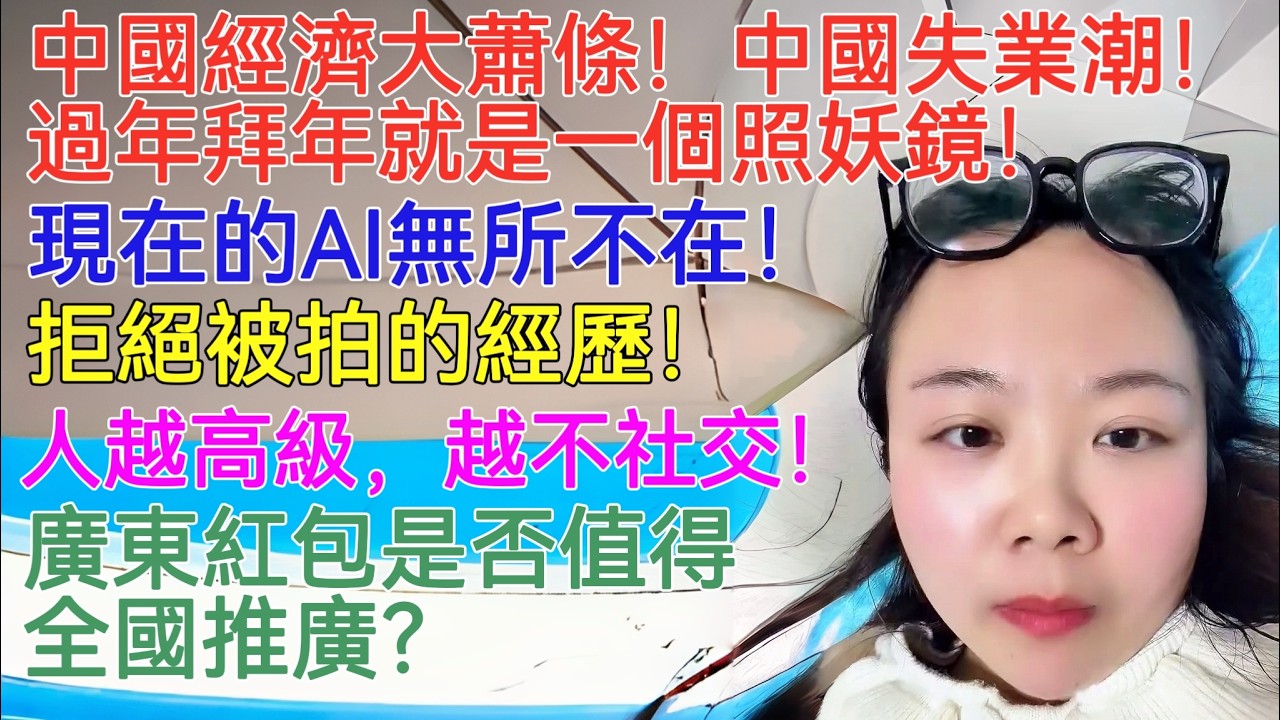 中國經濟大蕭條！中國失業潮！過年拜年就是一個照妖鏡！現在的AI無所不在！拒絕被拍的經歷！人越高級，越不社交！廣東紅包是否值得全國推廣？