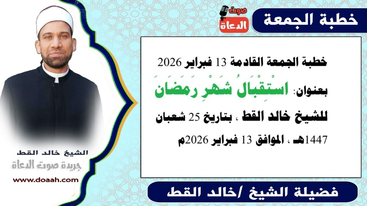 خطبة الجمعة القادمة 13 فبراير 2026 : اسْتِقْبَالُ شَهْرِ رَمَضَانَ ، للشيخ خالد القط