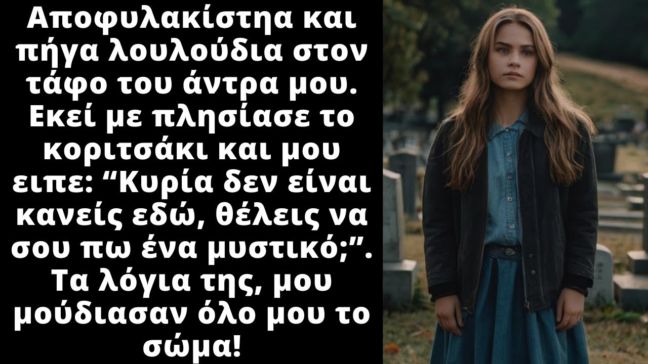 Βγήκα απ' την φυλακή και πήγα στον τάφο του άντρα μου. Εκεί ήταν ένα κορίτσι και μου αποκάλυψε κάτι