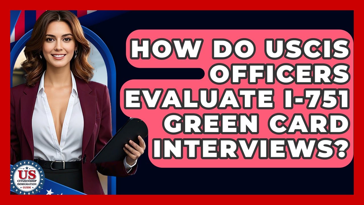 How Do USCIS Officers Evaluate I-751 Green Card Interviews? - US Citizenship Immigration Guide