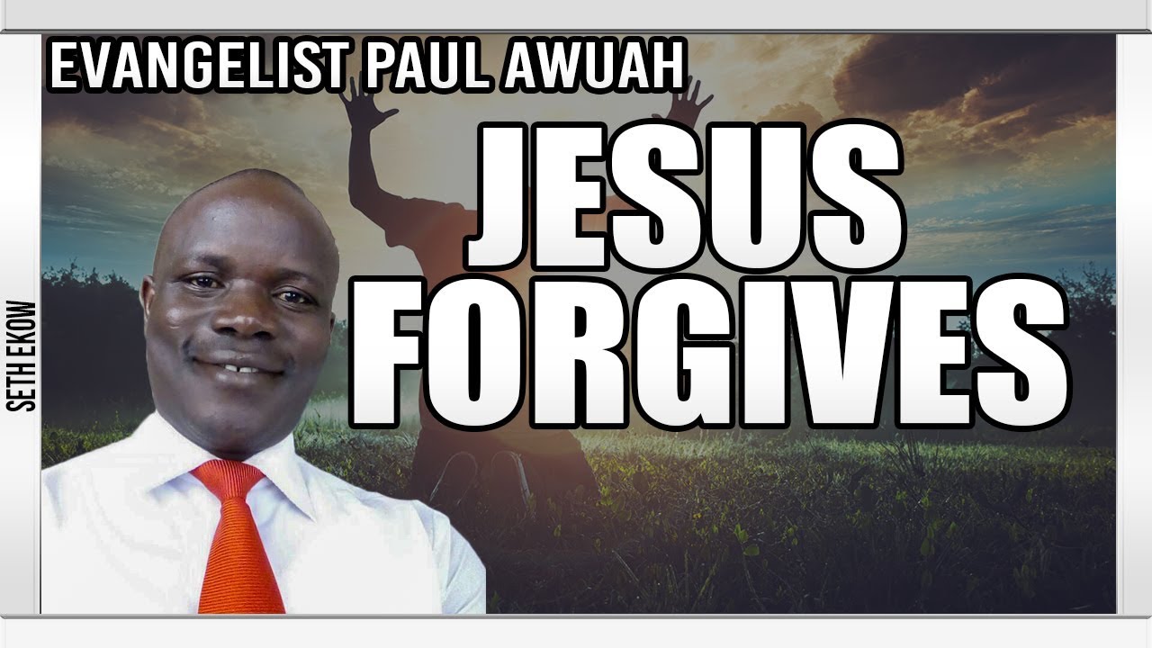 Jesus Christ Still Forgives   By Evangelist Paul Awuah