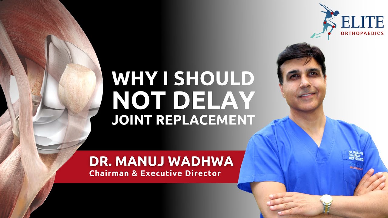 Why I should not Delay Joint Replacement Surgery - Dr.Manuj Wadhwa - Best Knee Replacement in Punjab