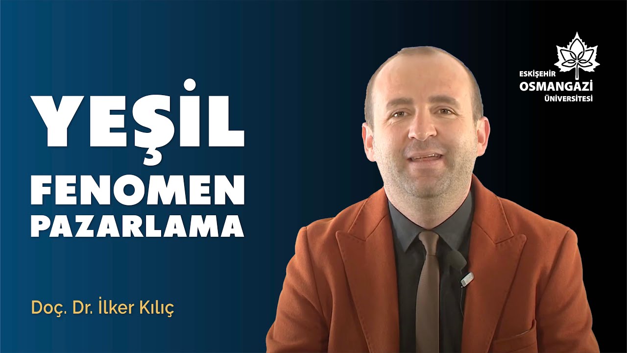 Yeşil Fenomen Pazarlama | Doç. Dr. İlker Kılıç | ESOGÜ Gündem