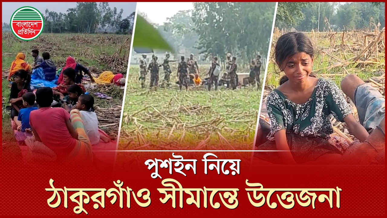 ৩৬ ঘণ্টা ধরে ঠাকুরগাঁও সীমান্তে পুশইন নিয়ে উত্তেজনা | Push In | Thakurgaon Border