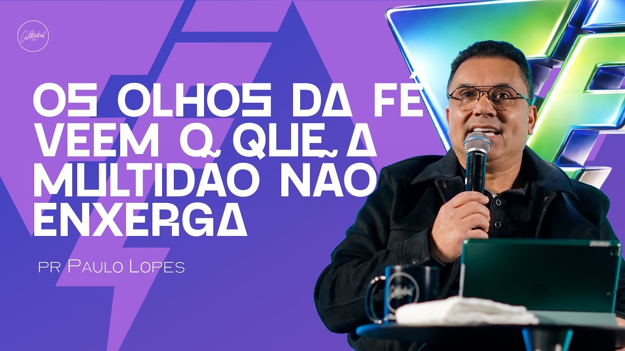 Os olhos da fé veem o que a multidão não enxerga | Pr Paulo Lopes | Cathedral International