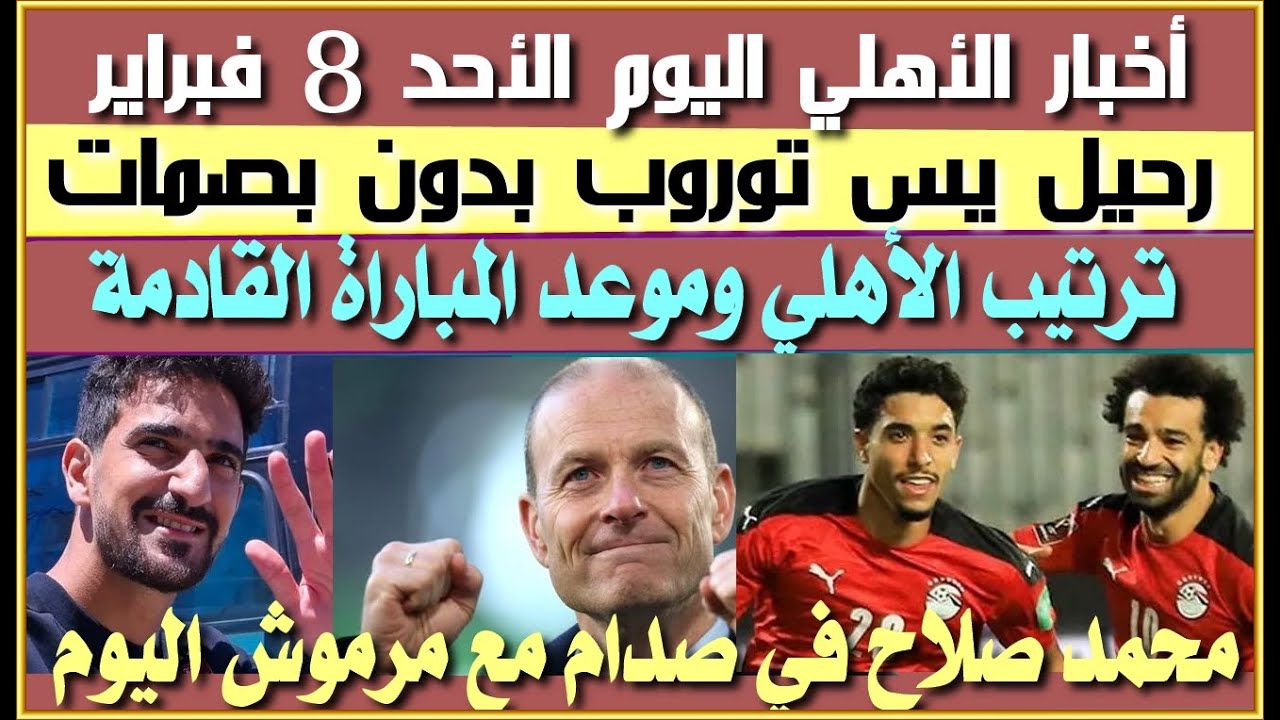 أخبار الأهلي اليوم الأحد 8 فبراير| رحيل ييس توروب بدون بصمة| وليد سليمان يهاجم بن رمضان| صلاح ومرموش