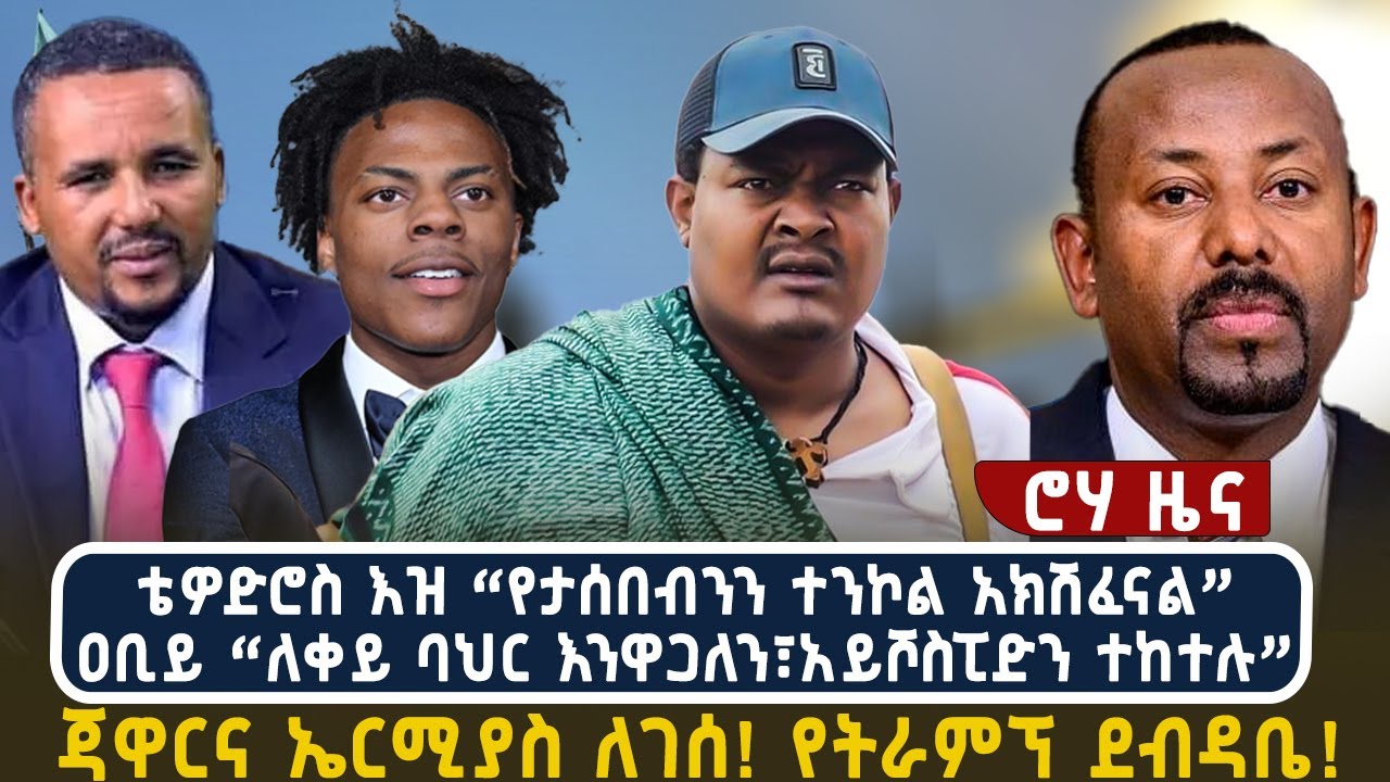 ቴዎድሮስ እዝ “የታሰበብንን ተንኮል አክሽፈናል”ዐቢይ “ለቀይ ባህር እንዋጋለን፣አይሾስፒድን ተከተሉ” | ጃዋርና ኤርሚያስ ለገሰ! የትራምፕ ደብዳቤ!