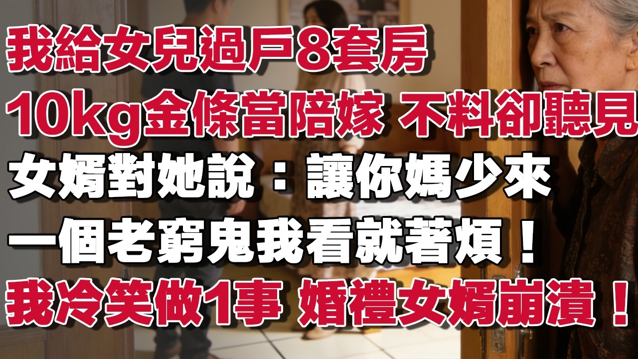 女兒婚前 我給她過戶了8套房10kg金條當陪嫁 不料卻聽見女婿對她說：讓你媽少來一個老窮鬼我看就著煩！我冷笑做1事 婚禮女婿崩潰！#情感故事 #養老故事 #樂齡故事匯