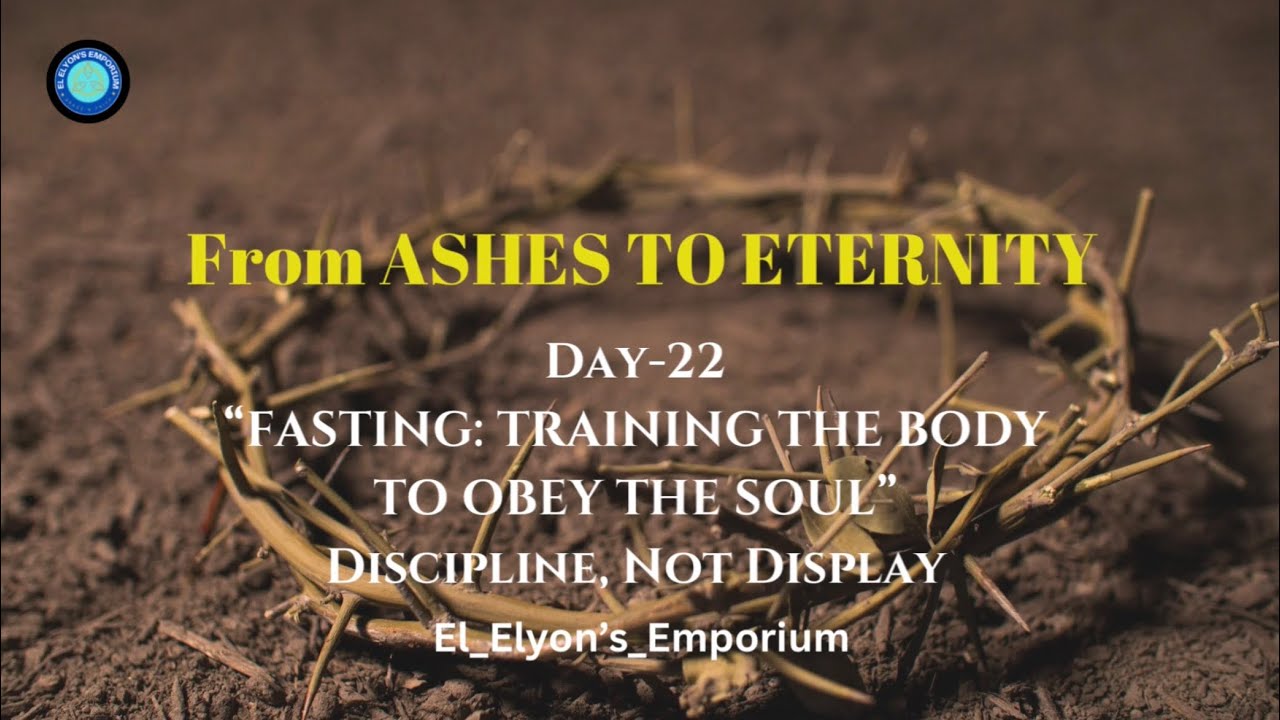 Day-22| From Ashes to Eternity | FASTING:TRAINING THE BODY TO OBEY THE SOUL Discipline, Not Display|