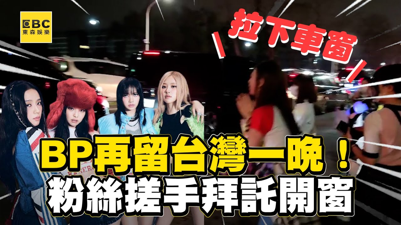BP再留台灣一晚！粉絲搓手拜託保母車開窗 @ebcstars