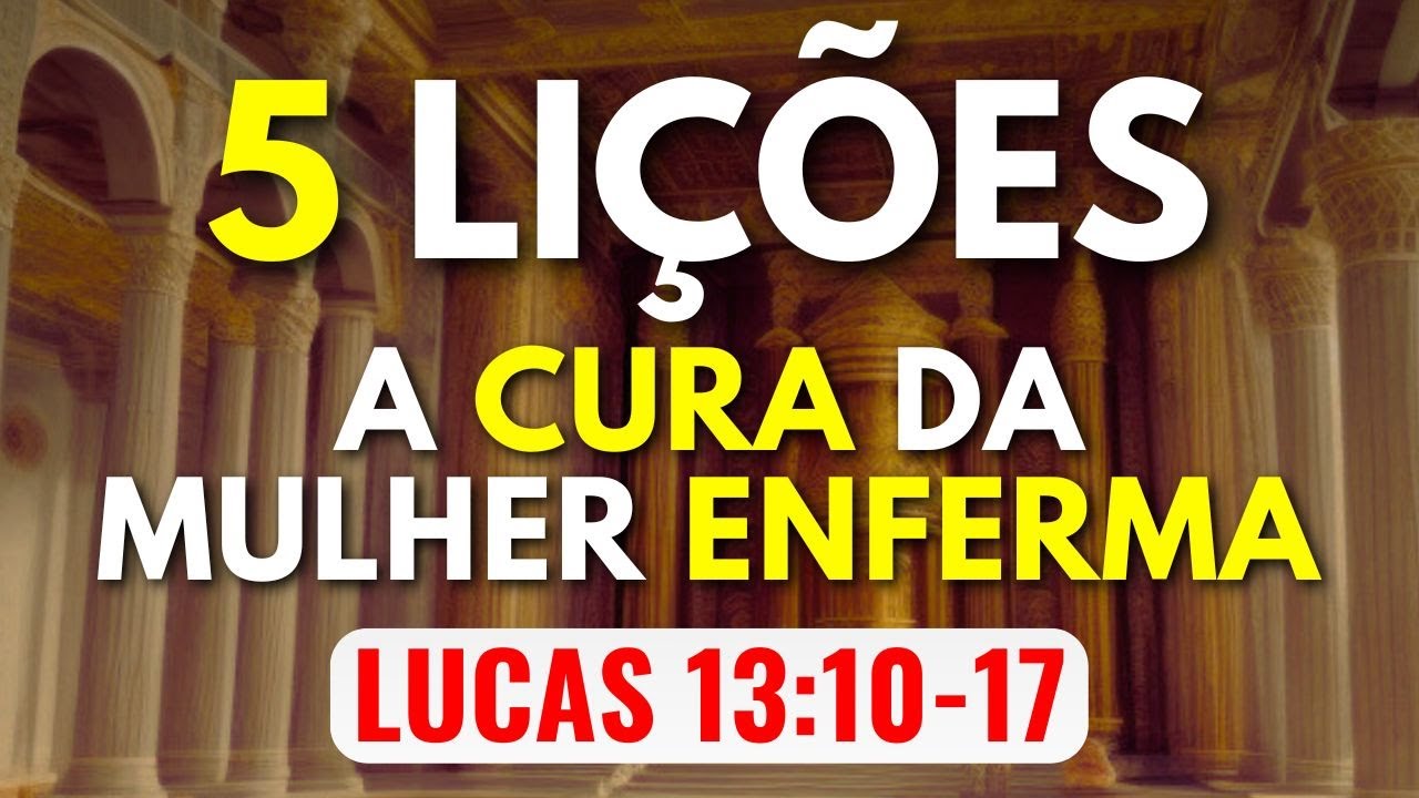 5 LIÇÕES A CURA DE UMA MULHER ENFERMA LUCAS 13:10-17 (Mensagem que Edifica)