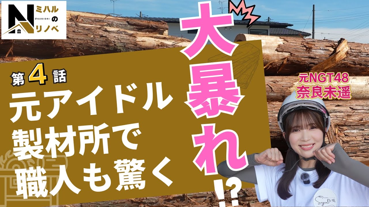 「奈良未遥のミハルのリノベ‐第4話‐」元アイドル！職人も驚き！！製材作業で大暴れ！？新潟初リノベーションシリーズの第3話　|  元NGT48  |  リノベーション住宅  |  杉織  |
