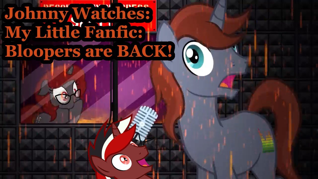 Johnny Watches: My Little Fanfic: Bloopers are BACK! (Blind Commentary)