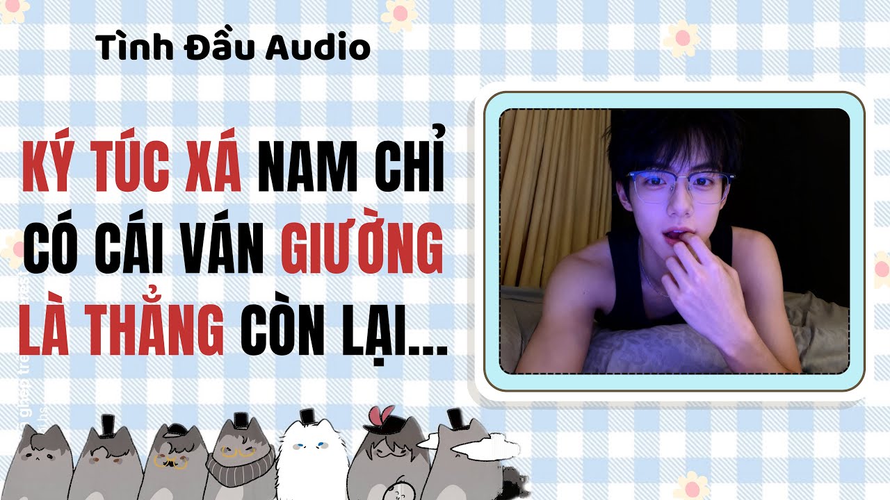 Truyện Audio | Ký Túc Xá Nam Chỉ Có Cái Ván Giường Là Thẳng Còn Lại… | Tình Đầu Audio [Đam Mỹ]