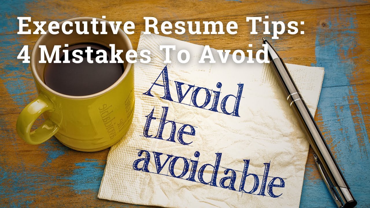 Executive Resume Tips: 4 Mistakes To Avoid
