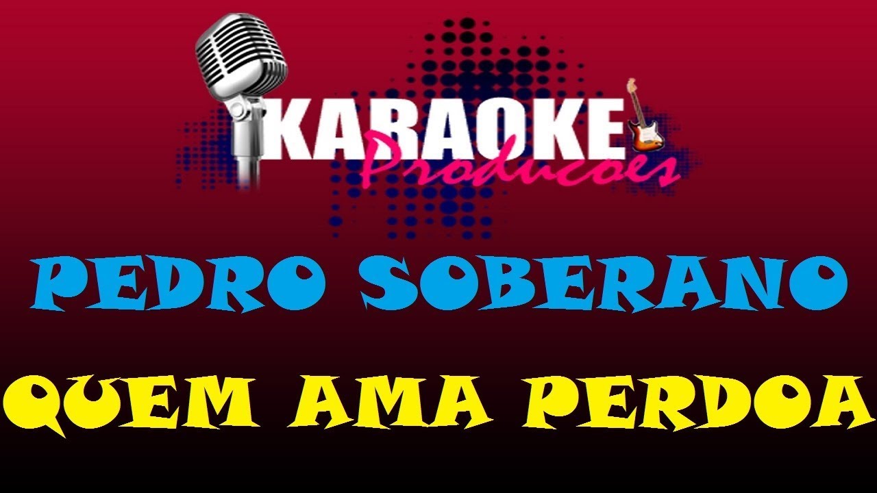 PEDRO SOBERANO - QUEM AMA PERDOA ( KARAOKE )
