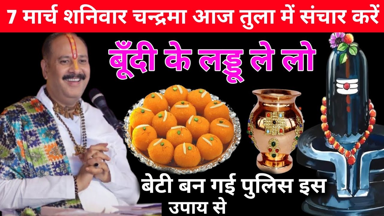 7 मार्च शनिवार चन्द्रमा आज तुला में संचार करें | बूँदी के लड्डू ले लो | बेटी बन गई पुलिस इस उपाय से 