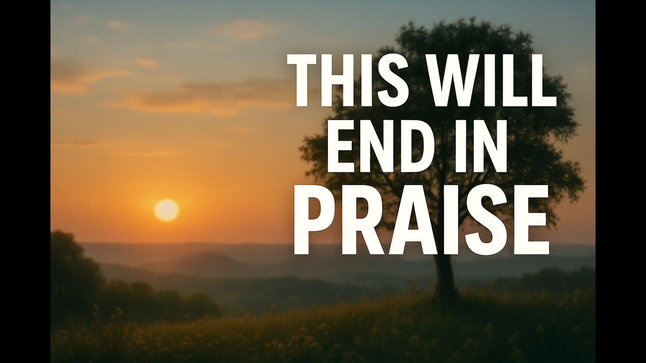 THIS WILL END IN PRAISE