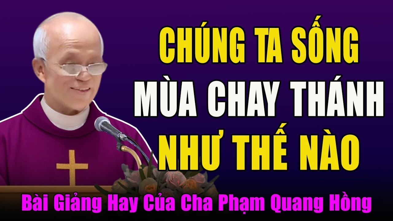 Chúng Ta Sống Và Thực Hành Mùa Chay Thánh Như Thế Nào - Tĩnh Tâm Mùa Chay Với Cha Phạm Quang Hồng