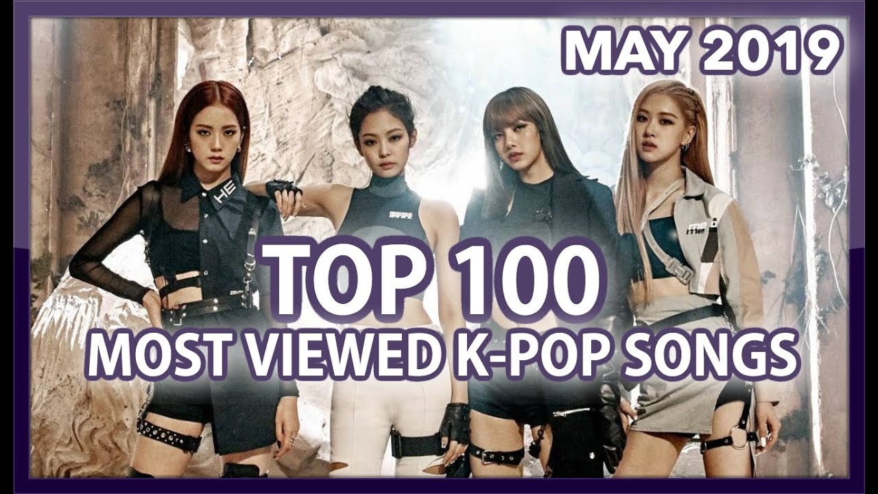 [TOP 100] MOST VIEWED K-POP SONGS OF ALL TIME • MAY 2019