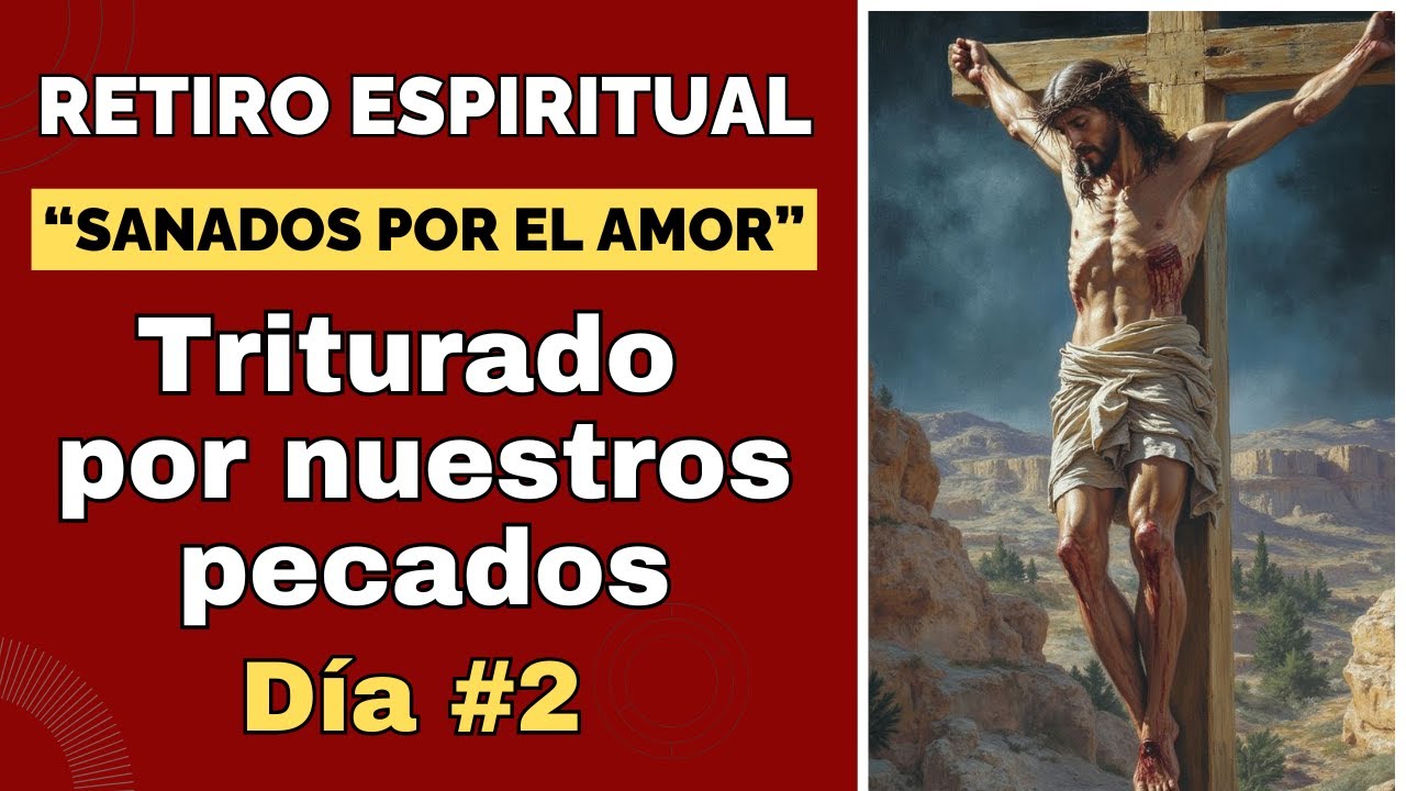 Retiro Espiritual | Triturado por nuestros pecados | D&iacute;a 2/3 | Sanados y restaurados por el amor